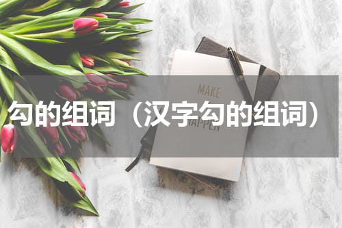 勾的组词（汉字勾的组词）