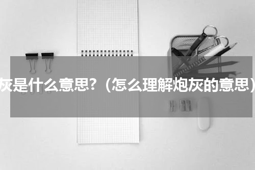 炮灰是什么意思?（怎么理解炮灰的意思）