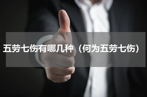 五劳七伤有哪几种（何为五劳七伤）