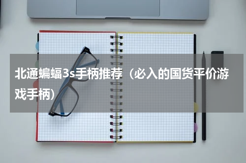 北通蝙蝠3s手柄推荐（必入的国货平价游戏手柄）