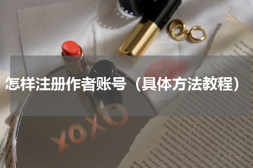 怎样注册作者账号（具体方法教程）