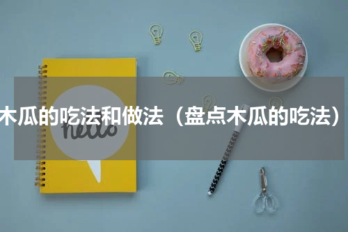 木瓜的吃法和做法（盘点木瓜的吃法）