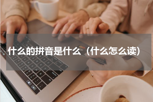什么的拼音是什么（什么怎么读）
