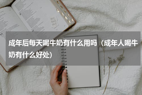 成年后每天喝牛奶有什么用吗（成年人喝牛奶有什么好处）