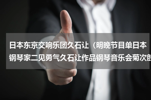 日本东京交响乐团久石让（明晚节目单日本钢琴家二见勇气久石让作品钢琴音乐会菊次郎的夏天）