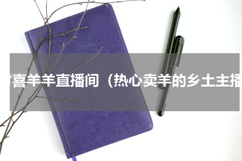 农村喜羊羊直播间（热心卖羊的乡土主播）
