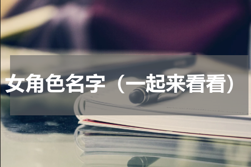 女角色名字（一起来看看）