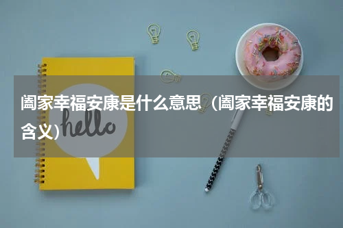 阖家幸福安康是什么意思（阖家幸福安康的含义）