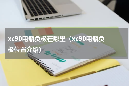 xc90电瓶负极在哪里（xc90电瓶负极位置介绍）
