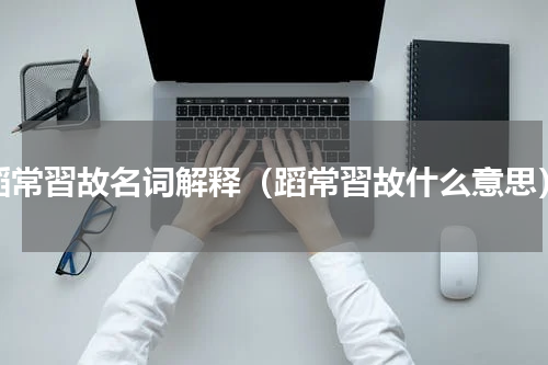 蹈常習故名词解释（蹈常習故什么意思）