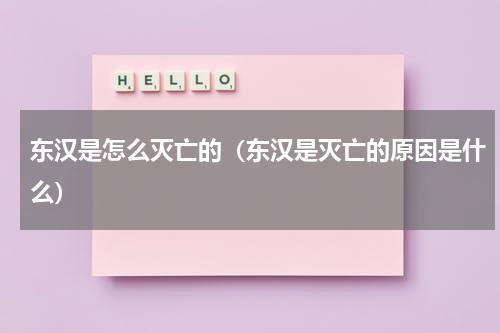 东汉是怎么灭亡的（东汉是灭亡的原因是什么）