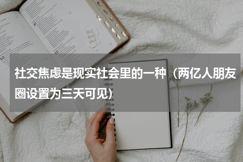 社交焦虑是现实社会里的一种（两亿人朋友圈设置为三天可见）