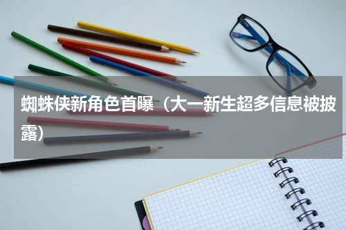 蜘蛛侠新角色首曝（大一新生超多信息被披露）