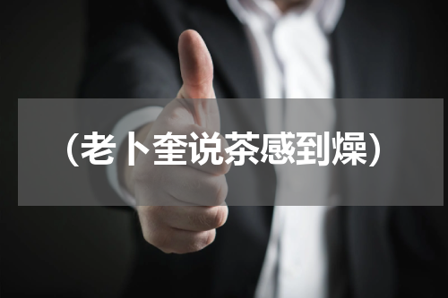 （老卜奎说茶感到燥）