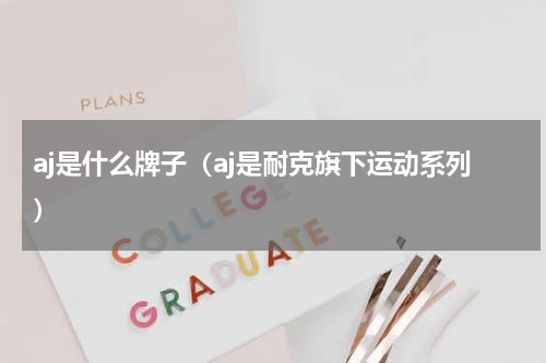 aj是什么牌子（aj是耐克旗下运动系列）
