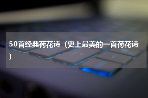 50首经典荷花诗（史上最美的一首荷花诗）