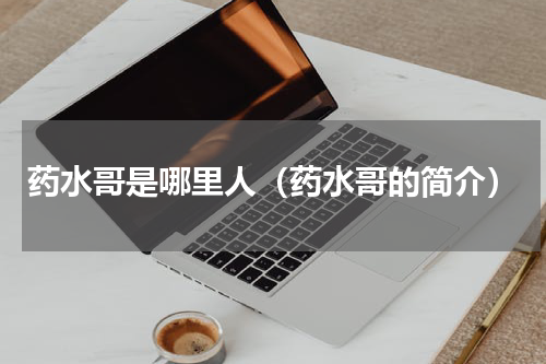药水哥是哪里人（药水哥的简介）