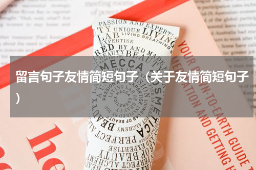留言句子友情简短句子（关于友情简短句子）