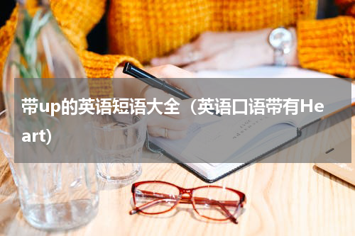 带up的英语短语大全（英语口语带有Heart）
