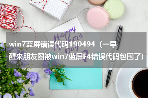 win7蓝屏错误代码190494（一早醒来朋友圈被win7蓝屏F4错误代码包围了）
