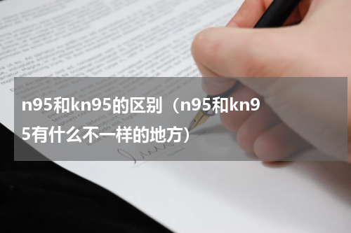 n95和kn95的区别（n95和kn95有什么不一样的地方）