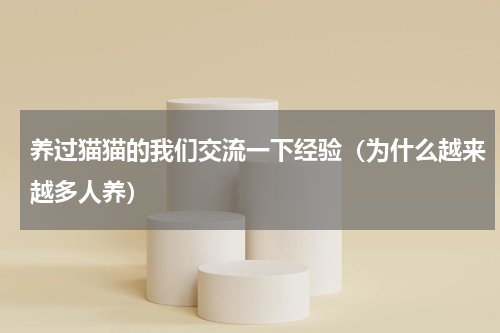 养过猫猫的我们交流一下经验（为什么越来越多人养）