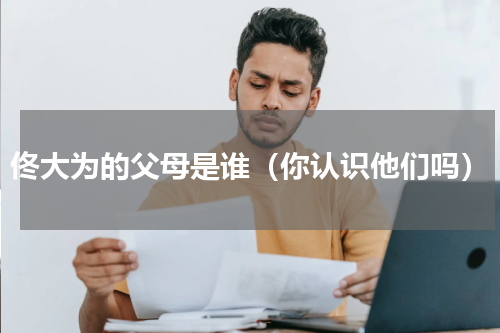 佟大为的父母是谁（你认识他们吗）