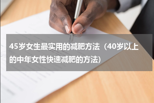 45岁女生最实用的减肥方法（40岁以上的中年女性快速减肥的方法）
