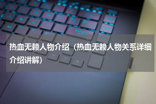 热血无赖人物介绍（热血无赖人物关系详细介绍讲解）