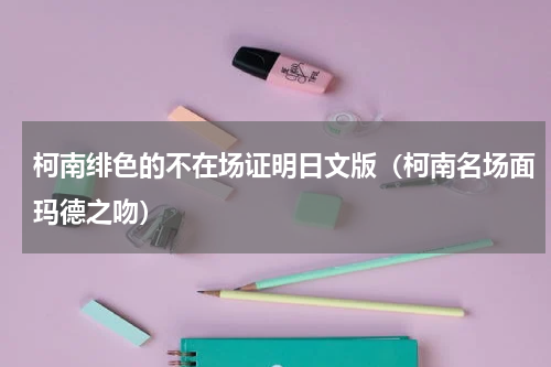 柯南绯色的不在场证明日文版（柯南名场面玛德之吻）