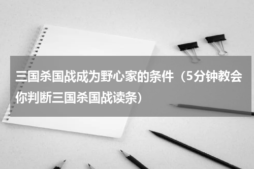 三国杀国战成为野心家的条件（5分钟教会你判断三国杀国战读条）