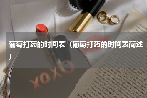 葡萄打药的时间表（葡萄打药的时间表简述）
