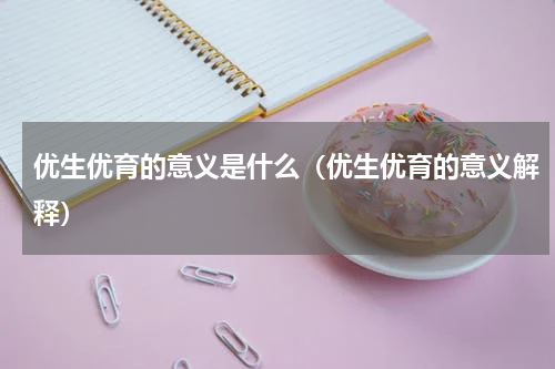 优生优育的意义是什么（优生优育的意义解释）