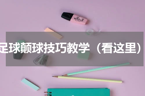 足球颠球技巧教学（看这里）