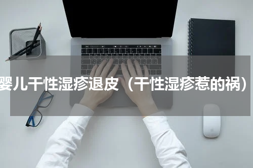 婴儿干性湿疹退皮（干性湿疹惹的祸）