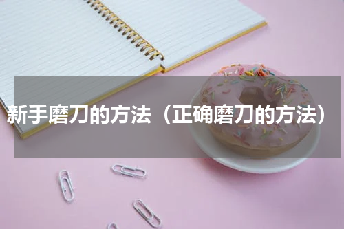 新手磨刀的方法（正确磨刀的方法）