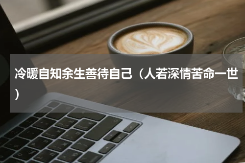 冷暖自知余生善待自己（人若深情苦命一世）