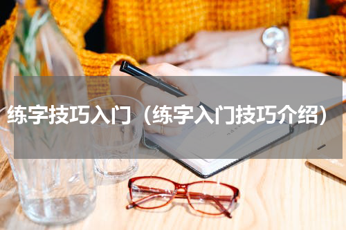 练字技巧入门（练字入门技巧介绍）