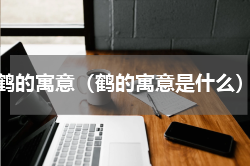 鹤的寓意（鹤的寓意是什么）