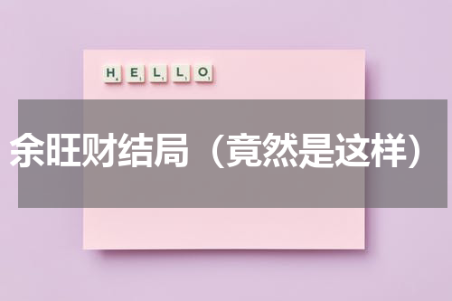 余旺财结局（竟然是这样）