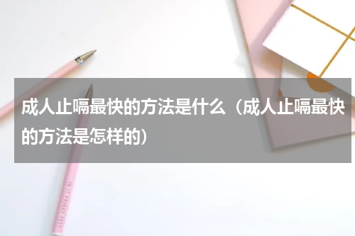 成人止嗝最快的方法是什么（成人止嗝最快的方法是怎样的）