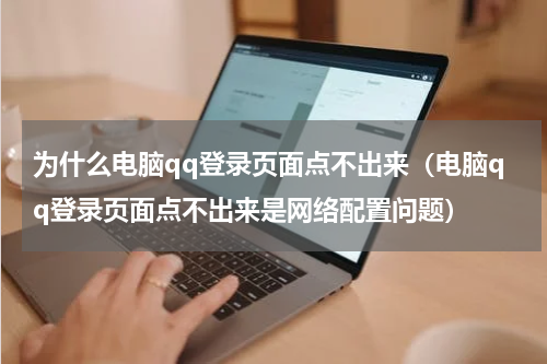 为什么电脑qq登录页面点不出来（电脑qq登录页面点不出来是网络配置问题）