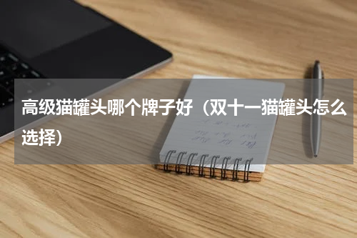 高级猫罐头哪个牌子好（双十一猫罐头怎么选择）