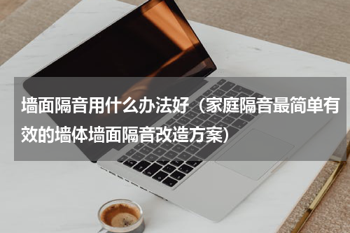 墙面隔音用什么办法好（家庭隔音最简单有效的墙体墙面隔音改造方案）
