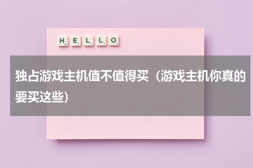 独占游戏主机值不值得买（游戏主机你真的要买这些）