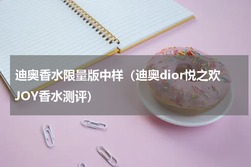 迪奥香水限量版中样（迪奥dior悦之欢JOY香水测评）
