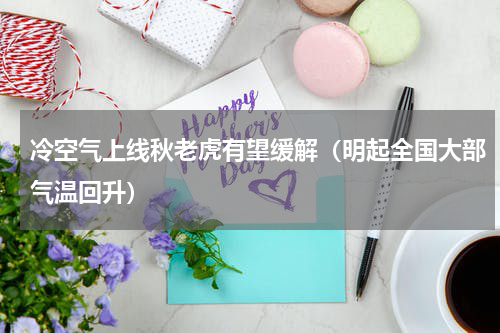 冷空气上线秋老虎有望缓解（明起全国大部气温回升）