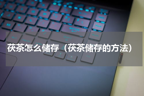 茯茶怎么储存（茯茶储存的方法）