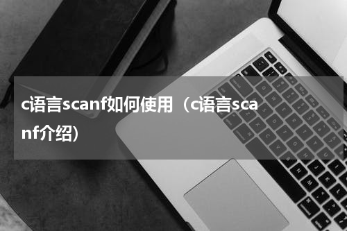 c语言scanf如何使用（c语言scanf介绍）