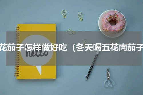 五花茄子怎样做好吃（冬天喝五花肉茄子）
